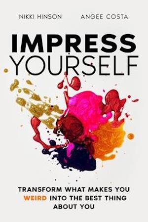 Impress Yourself: Transform what makes you WEIRD into the best thing about you