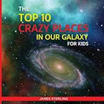 The Top 10 Crazy Places in our Galaxy - For Kids: Book 1 of the Top 10 Crazy Series For Kids 