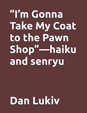 "I'm Gonna Take My Coat to the Pawn Shop"-haiku and senryu