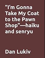 "I'm Gonna Take My Coat to the Pawn Shop"-haiku and senryu