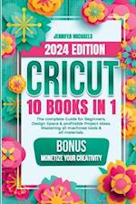 CRICUT: 10 books in 1: The complete Guide for Beginners, Design Space & profitable Project Ideas. Mastering all machines, tools & all materials. All y