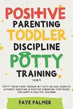Positive Parenting, Toddler Discipline & Potty Training (4 in 1): Potty Train Your Toddler In 7 Days Or Less, Educate Without Shouting & Positive Pare