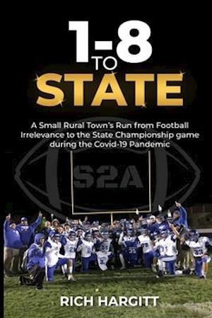 1-8 To State: A SMALL RURAL TOWN'S RUN FROM FOOTBALL IRRELEVANCE TO THE STATE CHAMPIONSHIP GAME DURING THE COVID-19 PANDEMIC
