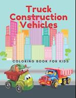 Truck Construction Vehicles Coloring Book For Kids: Including Excavators, Cranes, Dump Trucks, Diggers, Cement Trucks and More. 