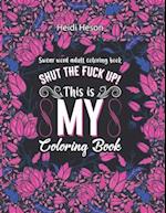 Shut The Fuck Up! This Is My Coloring Book: Swear Word Adult Coloring Book Pages with Stress Relieving and Relaxing Designs | Turn your stress into su