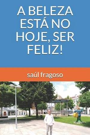 A Beleza Está No Hoje, Ser Feliz!