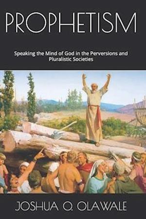 PROPHETISM: Speaking the Mind of God in the Perversions and Pluralistic Societies