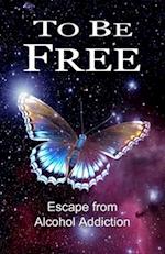 To Be Free: Escape from Alcohol Addiction 