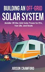 Building an Off-Grid Solar System: Mobile Off-the-Grid Solar Power for RVs, Van Life, and Boats 