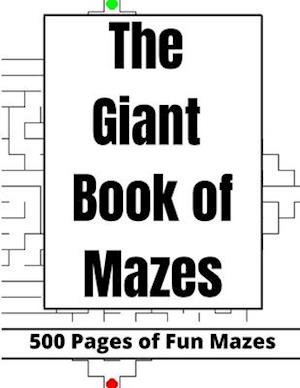 The Giant Book of Mazes: 500 pages of Fun Mazes for adults, teens, kids, friends and family 8.5x11inches