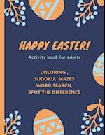 Happy Easter!- Activity Book for Adults: coloring, sudoku, mazes, word search, spot the difference 