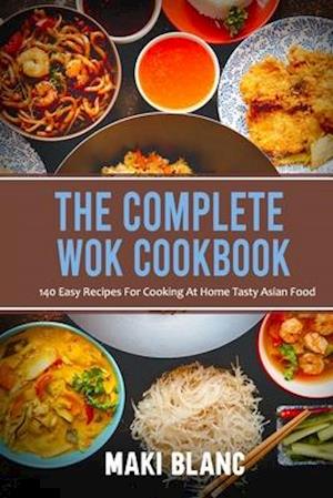 The Complete Wok Cookbook: 140 Easy Recipes For Cooking At Home Tasty Asian Food