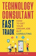 Technology Consultant Fast Track: How to Get Your Dream Job in IT Consulting 