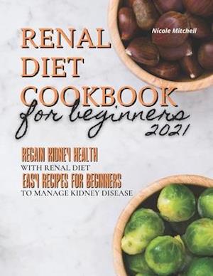 Renal Diet Cookbook for Beginners 2021: Regain Kidney Health with Renal Diet. Easy Recipes for Beginners to Manage Kidney Disease