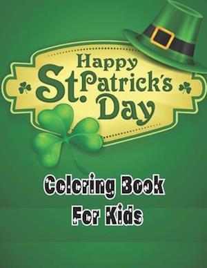 Happy st. patricks day coloring book for kids: A Fun St. Patrick's Day Coloring Book of Leprechauns, Shamrocks, Pots of Gold, Rainbows, and More;St Pa