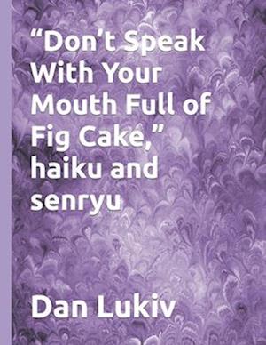 "Don't Speak With Your Mouth Full of Fig Cake," haiku and senryu