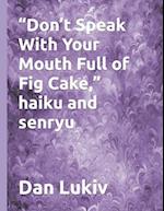 "Don't Speak With Your Mouth Full of Fig Cake," haiku and senryu 