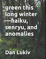 green this long winter-haiku, senryu, and anomalies