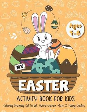 My Easter Activity Book for Kids: A Cute Activity Book for Kids Age 4-8, Easter Egg Coloring, Drawing, Dot to Dot, Word Search, Maze & Funny Quotes!