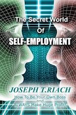 THE SECRET WORLD OF SELF-EMPLOYMENT: How To Be Your Own Boss And ALWAYS Make Huge Profit! 