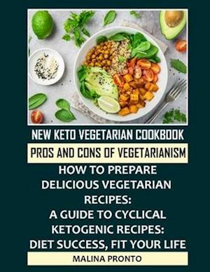 New Keto Vegetarian Cookbook: Pros And Cons Of Vegetarianism: How To Prepare Delicious Vegetarian Recipes: A Guide To Cyclical Ketogenic Recipes: Diet