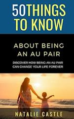 50 Things to Know About Being an Au Pair : Discover How Being an Au Pair Can Change Your Life Forever 