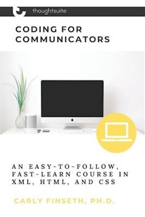 Coding for Communicators: An Easy-to-Follow, Fast-Learn Course in XML, HTML, and CSS