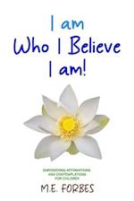 I Am Who I Believe I Am!: 111 Empowering Affirmations and Contemplations for Children 
