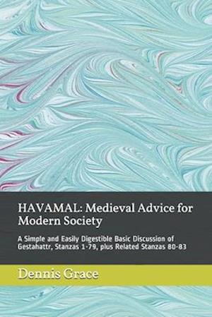 HAVAMAL: Medieval Advice for Modern Society: A Simple and Easily Digestible Basic Discussion of Gestahattr, Stanzas 1-79, plus Related Stanzas 80-83