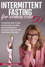 Intermittent Fasting for Women Over 50: The Ultimate Guide to Detox and Rejuvenate your Body, Reset Metabolism and Accelerate Weight Loss with Intermi