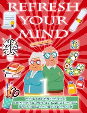 REFRESH YOUR MIND | WORKBOOK FOR SENIOR PEOPLE, 100 EXERCISES TO IMPROVE COGNITIVE FUNCTION, BRAIN STIMULATION THERAPY FOR ADULTS: Alzheimer Parkinson