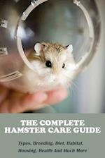 The Complete Hamster Care Guide_ Types, Breeding, Diet, Habitat, Housing, Health And Much More