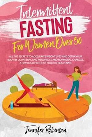 Intermittent Fasting for Women Over 50: All the Secrets To Accellerate Weight Loss and Detox your Body by Counteracting Menopause and Hormonal Changes