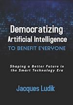 Democratizing Artificial Intelligence to Benefit Everyone: Shaping a Better Future in the Smart Technology Era 