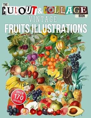 The Cut Out And Collage Book Vintage Fruits Illustrations : Over 170 High Quality Fruit Illustrations For Collage And Mixed Media Artists