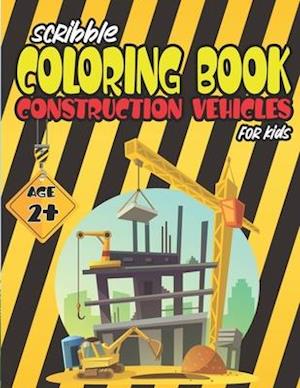 Scribble Coloring Book Construction Vehicles For Kids Age 2+: Diggers, Dumpers, Cranes and Trucks
