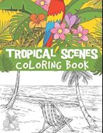 Tropical scenes coloring book: relaxing ocean scenes, tropical fruits, gorgeous flowers, blooming, plant patterns and more 