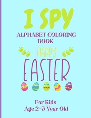 I Spy Alphabet Coloring Book Happy Easter for Kids Age 2-5 Year Old: Easter Activity Book For Preschoolers And Toddlers With Cute Cartoon Pictures To