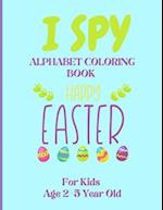 I Spy Alphabet Coloring Book Happy Easter for Kids Age 2-5 Year Old: Easter Activity Book For Preschoolers And Toddlers With Cute Cartoon Pictures To 