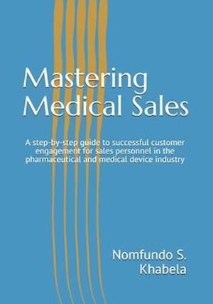 Mastering Medical Sales: A step-by-step guide to successful customer engagement for sales personnel in the pharmaceutical and medical device industry