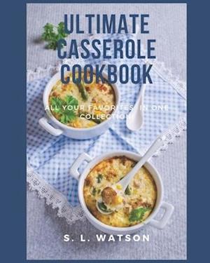 Ultimate Casserole Cookbook: All Your Favorites In One Collection!