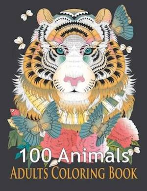 100 Animals Adults Coloring Book: An Adult Coloring Book with Tigers, Lions, Elephants, Owls, Horses, Dogs, Cats, and Many More! (Animals Coloring Boo