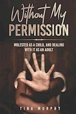 Without My Permission : Molested as a Child, and Dealing with it as an adult 
