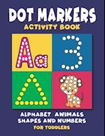 Dot Markers Activity Book : Dot Coloring book for Toddlers and Preschoolers | Easy Big Dots with Alphabet Numbers Shapes and Cute Animals 