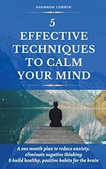 5 Effective Techniques to Calm Your Mind: A One Month Plan to Reduce Anxiety, Eliminate Negative Thinking & Build Healthy, Positive Habits for the Bra