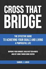 CROSS THAT BRIDGE: The Effective Guide to Achieving Your Goals and Living a Purposeful Life 