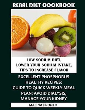 Renal Diet Cookbook: Low Sodium Diet, Lower Your Sodium Intake, Tips To Increase Flavor: Excellent Phosphorus Healthy Recipes: Guide To Quick Weekly M