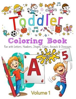 Toddler Coloring Book - Volume 1: Kids Ages 2-4: Fun with Letters, Numbers, Colors, Shapes, Animals & Dinosaurs