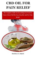 Cbd Oil For Pain Relief: The Complete Guide On Everything You Need To Know About Cbd Oil, Uses, Benefits And For Pain Relief 