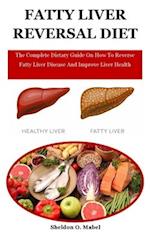 Fatty Liver Reversal Diet: The Complete Dietary Guide On How To Reverse Fatty Liver Disease And Improve Liver Health 